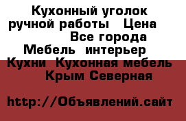 Кухонный уголок ручной работы › Цена ­ 55 000 - Все города Мебель, интерьер » Кухни. Кухонная мебель   . Крым,Северная